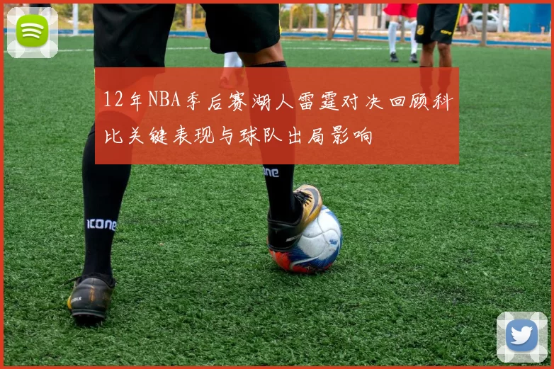 12年NBA季后赛湖人雷霆对决回顾科比关键表现与球队出局影响
