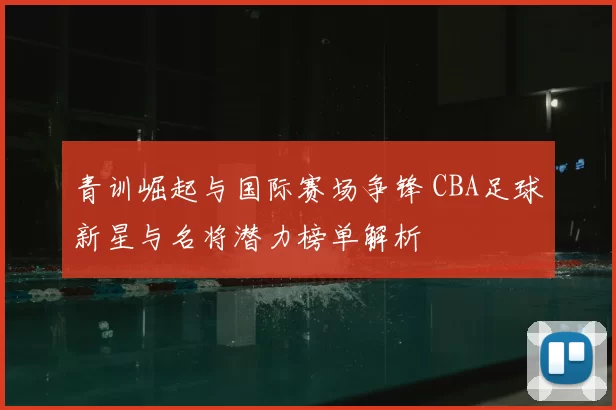 青训崛起与国际赛场争锋 CBA足球新星与名将潜力榜单解析