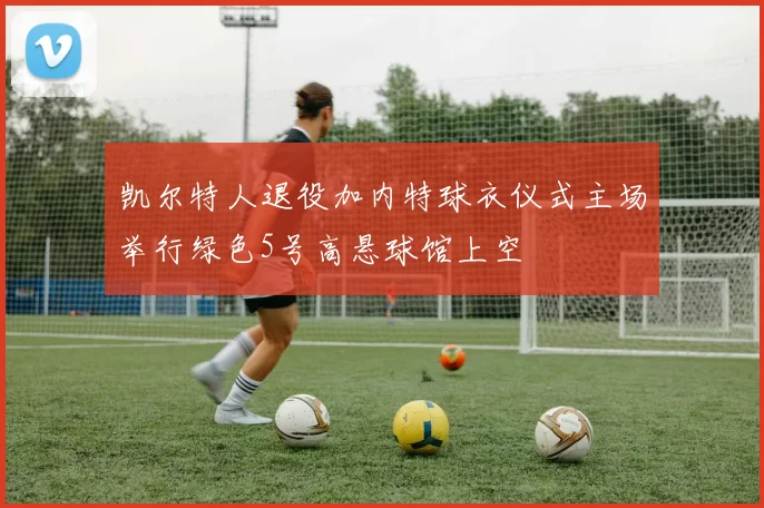 凯尔特人退役加内特球衣仪式主场举行绿色5号高悬球馆上空