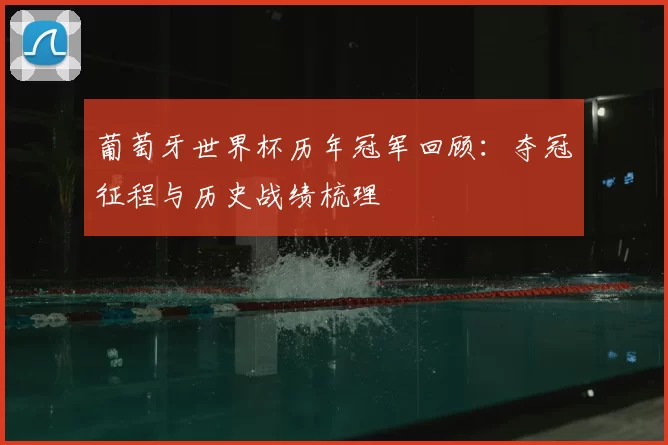 葡萄牙世界杯历年冠军回顾：夺冠征程与历史战绩梳理