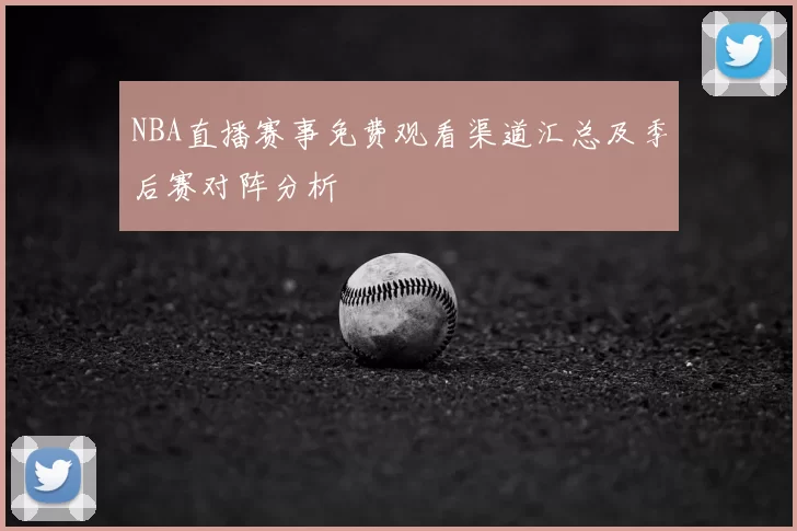 NBA直播赛事免费观看渠道汇总及季后赛对阵分析