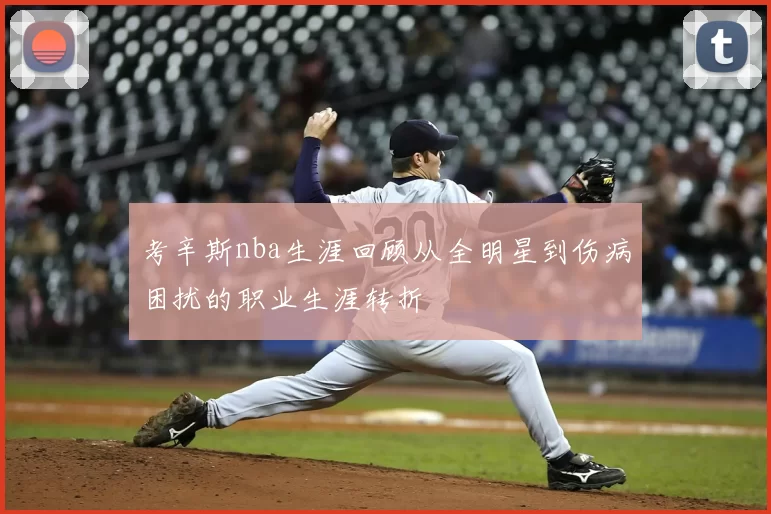 考辛斯nba生涯回顾从全明星到伤病困扰的职业生涯转折