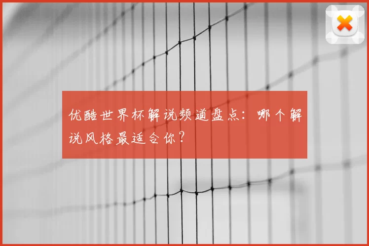 优酷世界杯解说频道盘点:哪个解说风格最适合你?