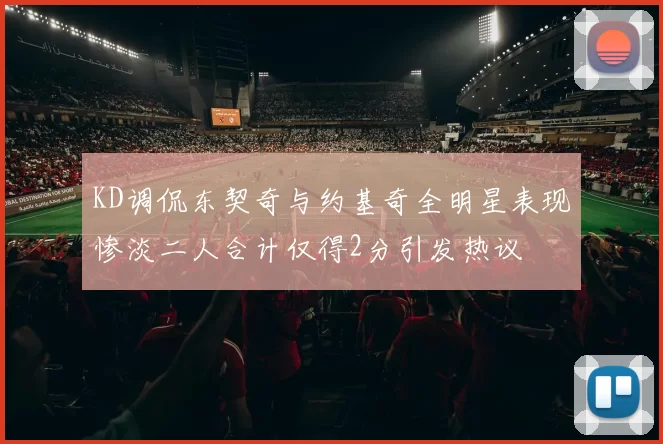 KD调侃东契奇与约基奇全明星表现惨淡二人合计仅得2分引发热议
