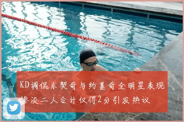 KD调侃东契奇与约基奇全明星表现惨淡二人合计仅得2分引发热议
