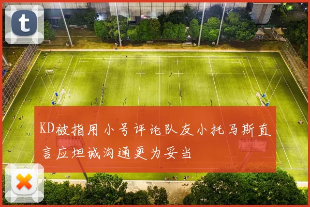 KD被指用小号评论队友小托马斯直言应坦诚沟通更为妥当