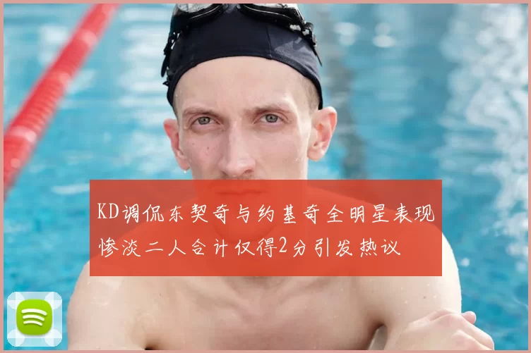 KD调侃东契奇与约基奇全明星表现惨淡二人合计仅得2分引发热议