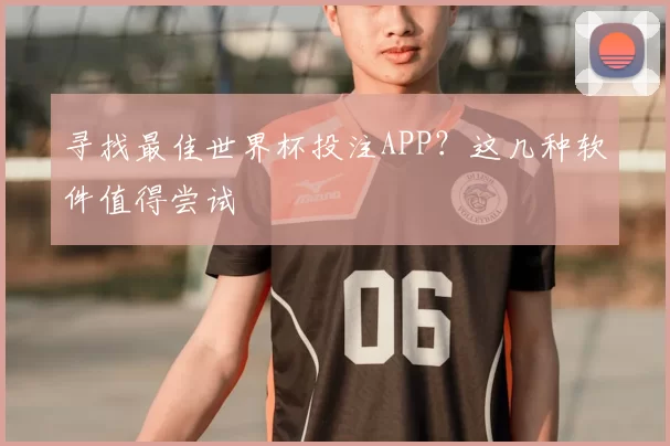 寻找最佳世界杯投注APP?这几种软件值得尝试