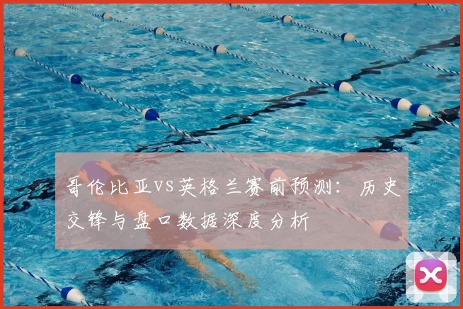 哥伦比亚vs英格兰赛前预测:历史交锋与盘口数据深度分析