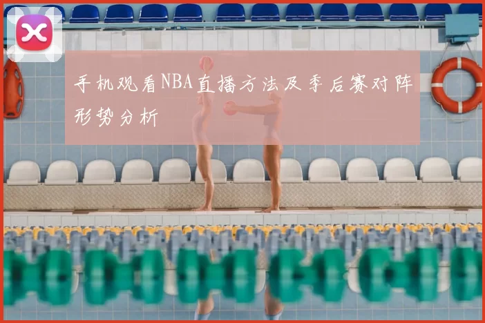 手机观看NBA直播方法及季后赛对阵形势分析