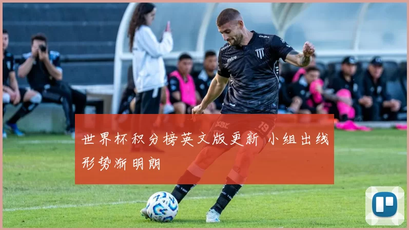 世界杯积分榜英文版更新 小组出线形势渐明朗