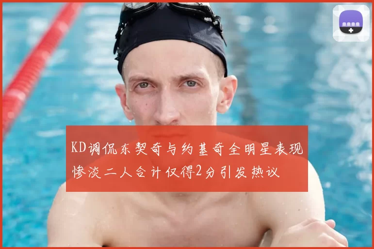 KD调侃东契奇与约基奇全明星表现惨淡二人合计仅得2分引发热议