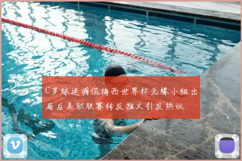 C罗球迷调侃梅西世界杯无缘小组出局后美职联赛转发推文引发热议