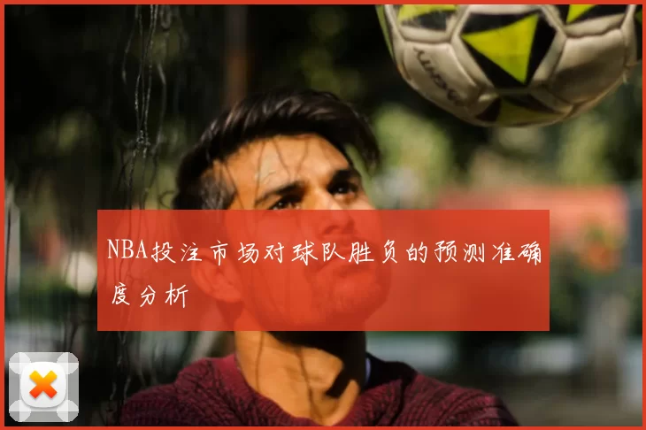 NBA投注市场对球队胜负的预测准确度分析