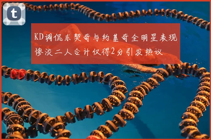 KD调侃东契奇与约基奇全明星表现惨淡二人合计仅得2分引发热议