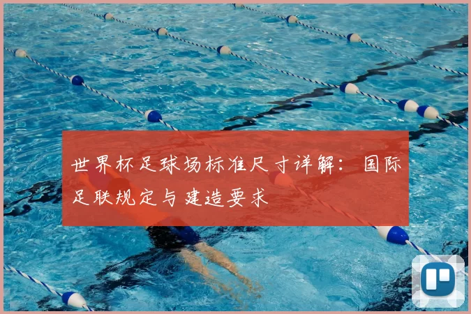 世界杯足球场标准尺寸详解：国际足联规定与建造要求