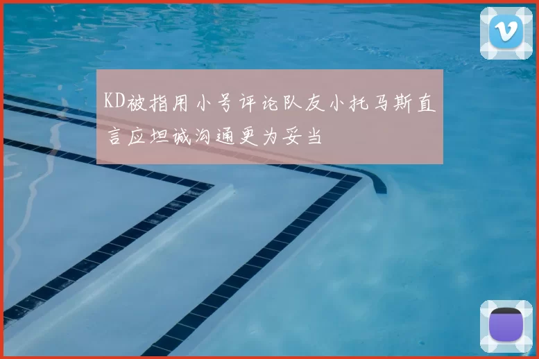 KD被指用小号评论队友小托马斯直言应坦诚沟通更为妥当