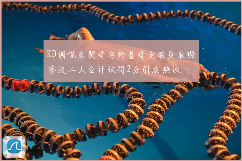 KD调侃东契奇与约基奇全明星表现惨淡二人合计仅得2分引发热议