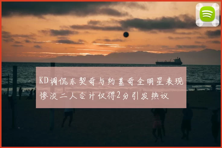 KD调侃东契奇与约基奇全明星表现惨淡二人合计仅得2分引发热议