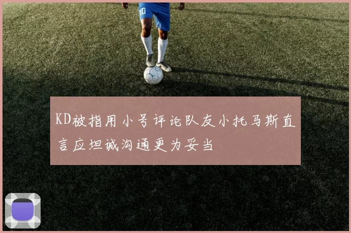 KD被指用小号评论队友小托马斯直言应坦诚沟通更为妥当