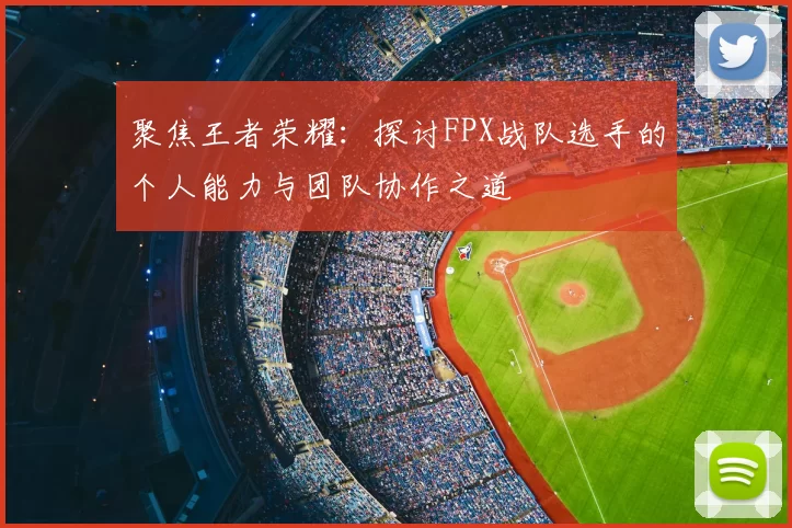 聚焦王者荣耀：探讨FPX战队选手的个人能力与团队协作之道
