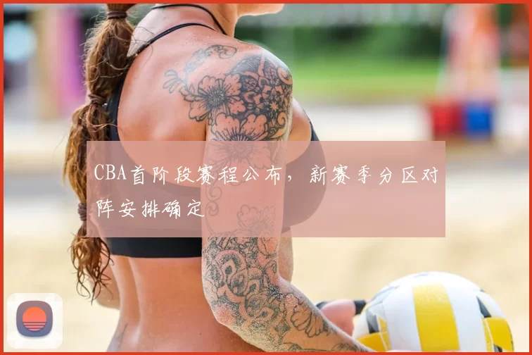 CBA首阶段赛程公布，新赛季分区对阵安排确定