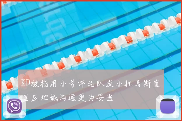 KD被指用小号评论队友小托马斯直言应坦诚沟通更为妥当
