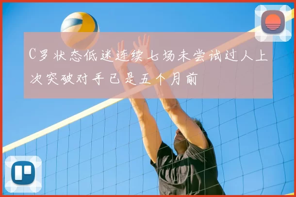 C罗状态低迷连续七场未尝试过人上次突破对手已是五个月前
