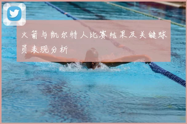 火箭与凯尔特人比赛结果及关键球员表现分析