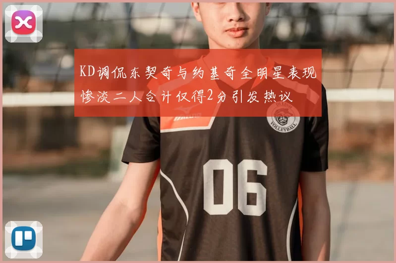 KD调侃东契奇与约基奇全明星表现惨淡二人合计仅得2分引发热议