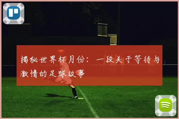 揭秘世界杯月份:一段关于等待与激情的足球故事