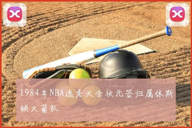 1984年NBA选秀大会状元签归属休斯顿火箭队