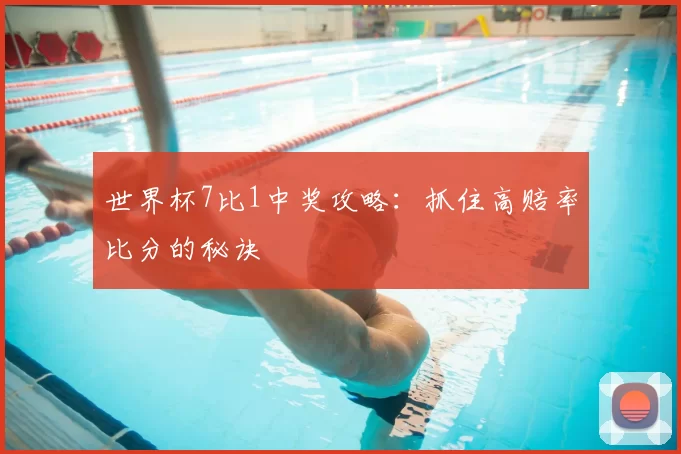 世界杯7比1中奖攻略：抓住高赔率比分的秘诀