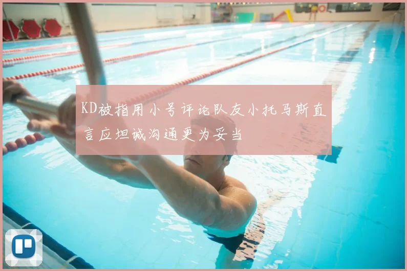 KD被指用小号评论队友小托马斯直言应坦诚沟通更为妥当