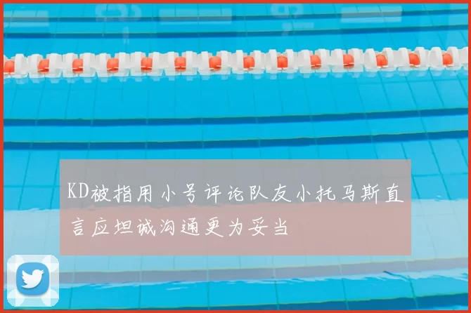 KD被指用小号评论队友小托马斯直言应坦诚沟通更为妥当