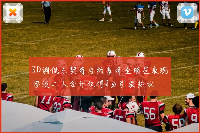 KD调侃东契奇与约基奇全明星表现惨淡二人合计仅得2分引发热议