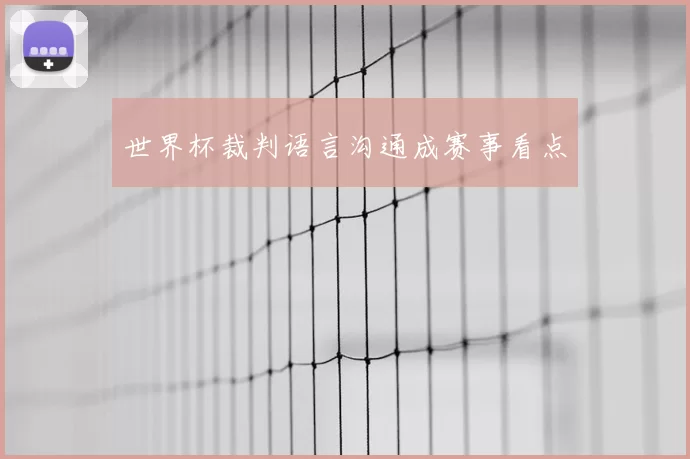 世界杯裁判语言沟通成赛事看点