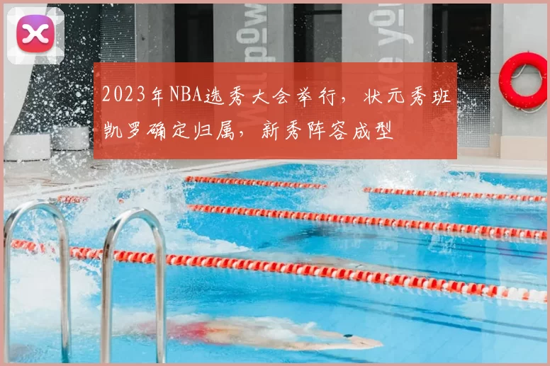 2023年NBA选秀大会举行，状元秀班凯罗确定归属，新秀阵容成型