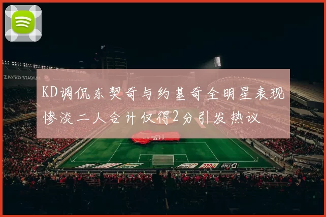 KD调侃东契奇与约基奇全明星表现惨淡二人合计仅得2分引发热议