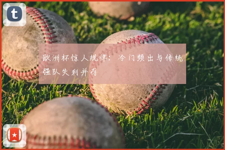 欧洲杯惊人规律:冷门频出与传统强队失利并存