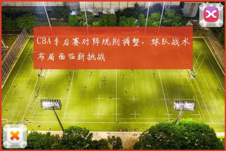 CBA季后赛对阵规则调整，球队战术布局面临新挑战