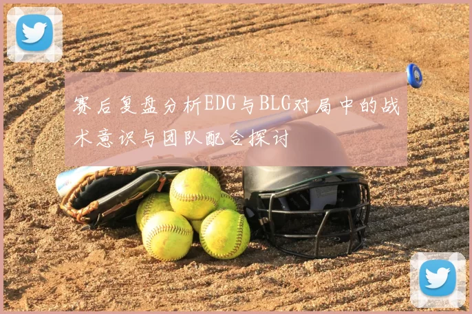 赛后复盘分析EDG与BLG对局中的战术意识与团队配合探讨