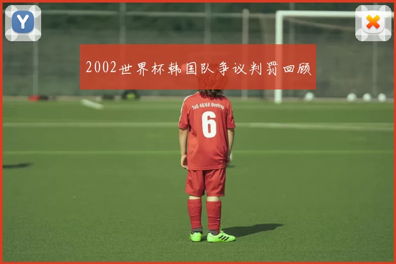 2002世界杯韩国队争议判罚回顾
