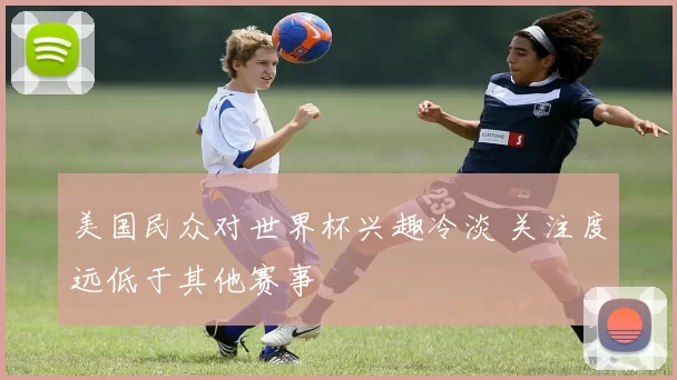 美国民众对世界杯兴趣冷淡 关注度远低于其他赛事